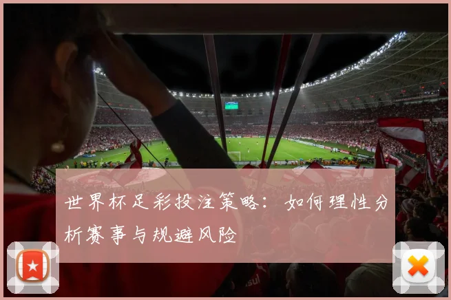 世界杯足彩投注策略:如何理性分析赛事与规避风险