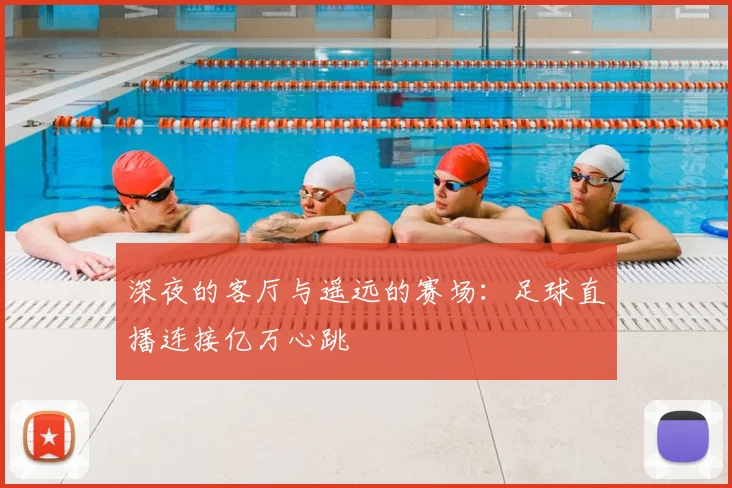 深夜的客厅与遥远的赛场：足球直播连接亿万心跳