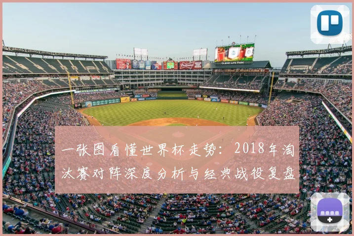 一张图看懂世界杯走势:2018年淘汰赛对阵深度分析与经典战役复盘