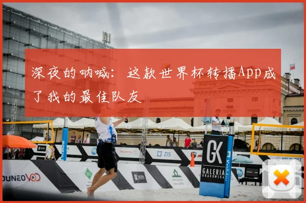 深夜的呐喊：这款世界杯转播App成了我的最佳队友