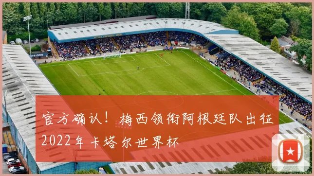 官方确认！梅西领衔阿根廷队出征2022年卡塔尔世界杯