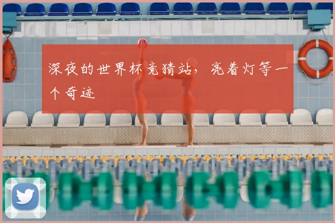 深夜的世界杯竞猜站，亮着灯等一个奇迹