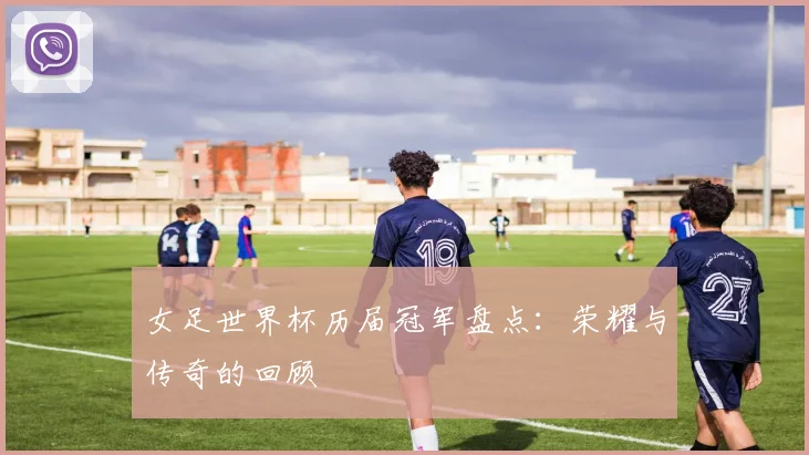 女足世界杯历届冠军盘点：荣耀与传奇的回顾