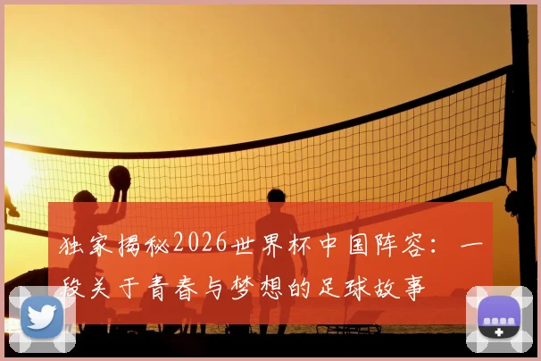 独家揭秘2026世界杯中国阵容:一段关于青春与梦想的足球故事