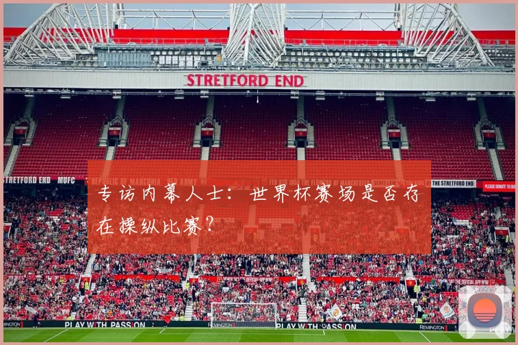 专访内幕人士：世界杯赛场是否存在操纵比赛？