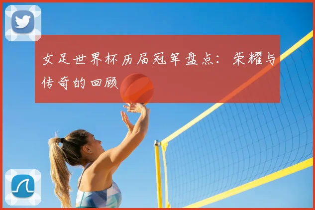 女足世界杯历届冠军盘点：荣耀与传奇的回顾