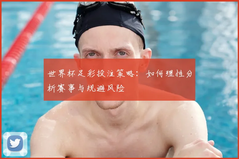世界杯足彩投注策略:如何理性分析赛事与规避风险