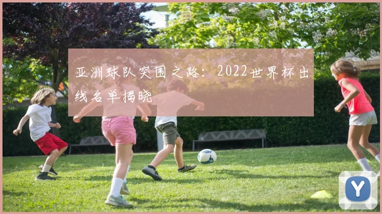 亚洲球队突围之路：2022世界杯出线名单揭晓