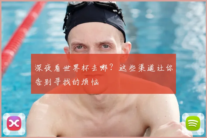 深夜看世界杯去哪？这些渠道让你告别寻找的烦恼