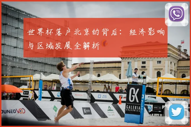 世界杯落户北京的背后:经济影响与区域发展全解析