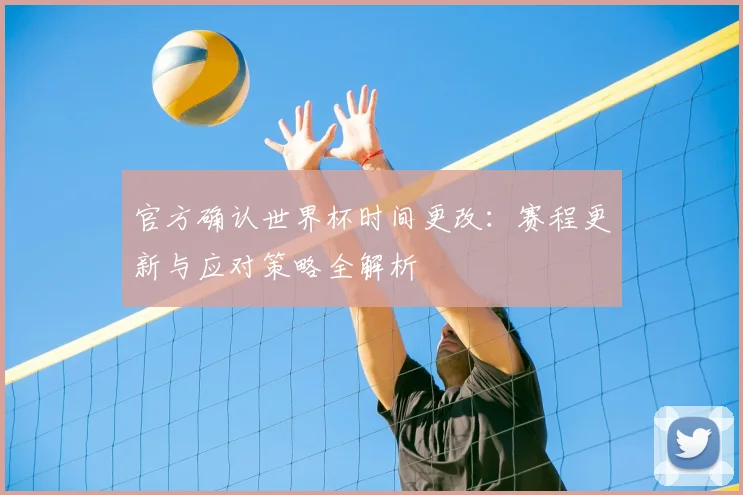 官方确认世界杯时间更改：赛程更新与应对策略全解析
