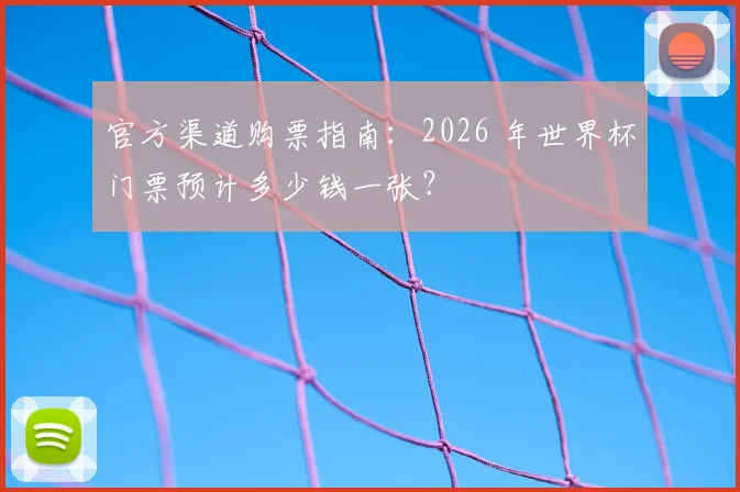 官方渠道购票指南：2026 年世界杯门票预计多少钱一张？