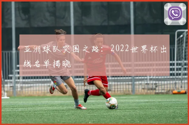 亚洲球队突围之路：2022世界杯出线名单揭晓