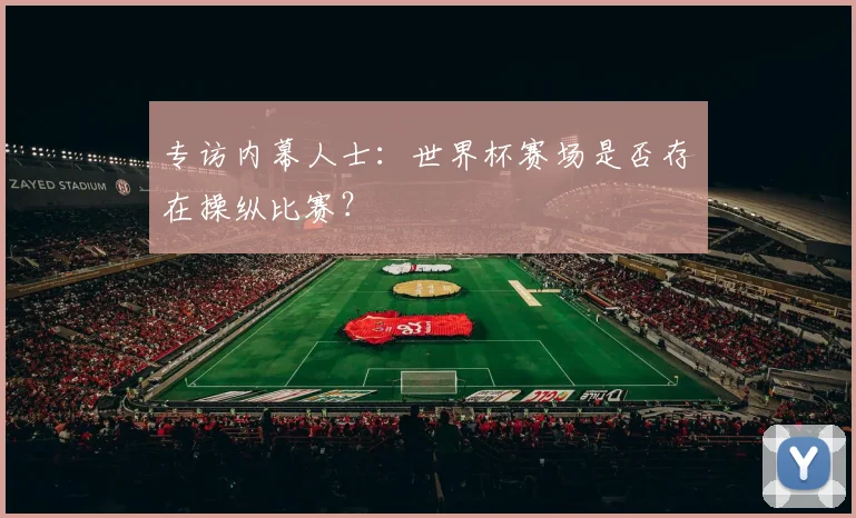 专访内幕人士：世界杯赛场是否存在操纵比赛？