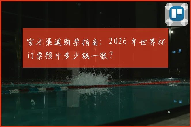官方渠道购票指南：2026 年世界杯门票预计多少钱一张？