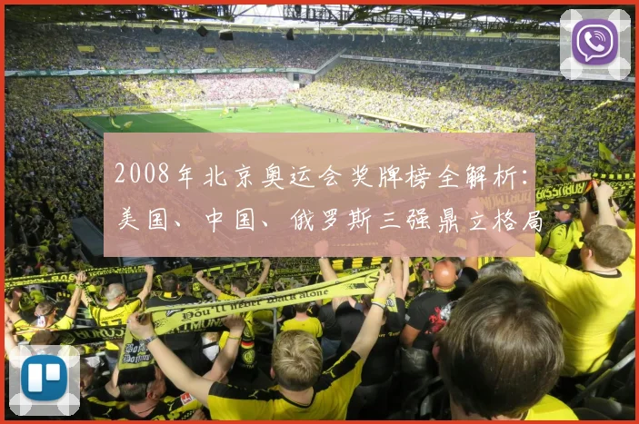2008年北京奥运会奖牌榜全解析:美国、中国、俄罗斯三强鼎立格局