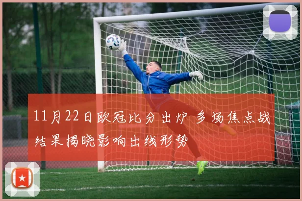 11月22日欧冠比分出炉 多场焦点战结果揭晓影响出线形势