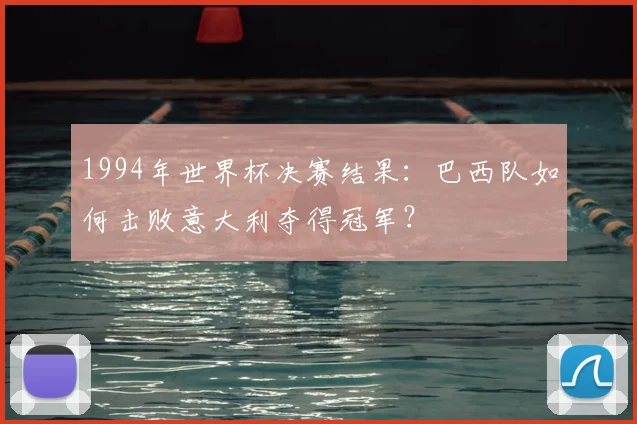 1994年世界杯决赛结果：巴西队如何击败意大利夺得冠军？