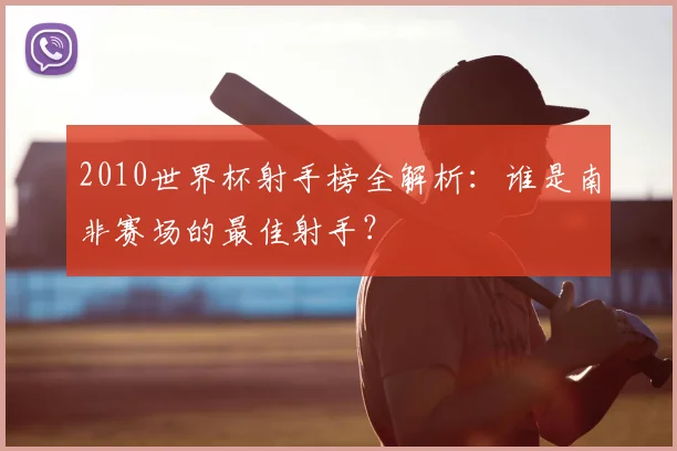 2010世界杯射手榜全解析：谁是南非赛场的最佳射手？