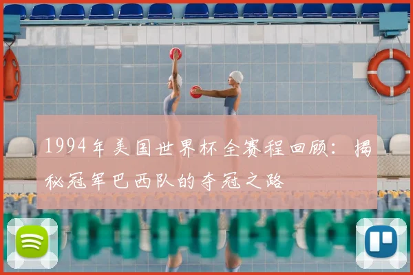 1994年美国世界杯全赛程回顾：揭秘冠军巴西队的夺冠之路