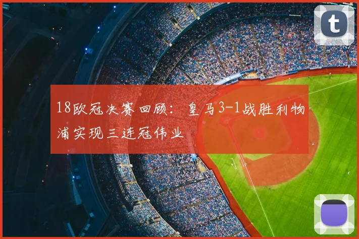 18欧冠决赛回顾：皇马3-1战胜利物浦实现三连冠伟业