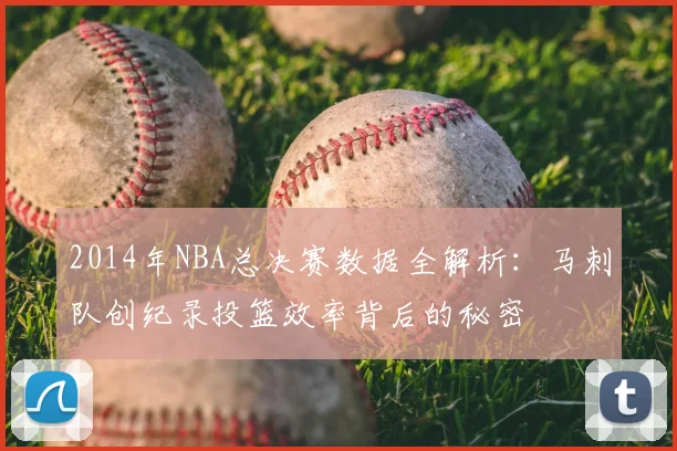 2014年NBA总决赛数据全解析：马刺队创纪录投篮效率背后的秘密