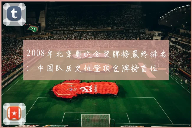 2008年北京奥运会奖牌榜最终排名：中国队历史性登顶金牌榜首位