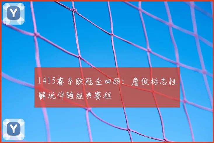1415赛季欧冠全回顾：詹俊标志性解说伴随经典赛程