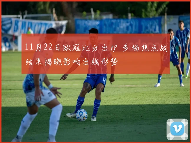 11月22日欧冠比分出炉 多场焦点战结果揭晓影响出线形势