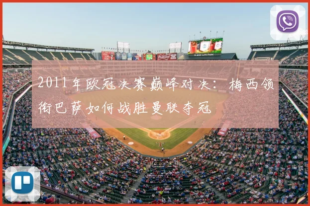 2011年欧冠决赛巅峰对决：梅西领衔巴萨如何战胜曼联夺冠