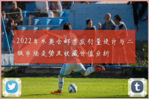 2022年冬奥会邮票发行量设计与二级市场走势及收藏价值分析