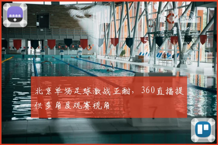 北京单场足球激战正酣，360直播提供多角度观赛视角