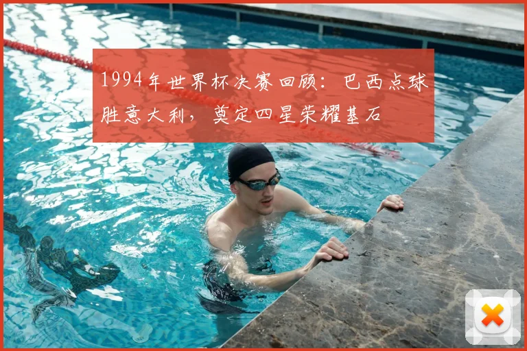 1994年世界杯决赛回顾：巴西点球胜意大利，奠定四星荣耀基石