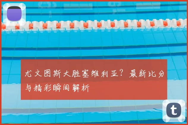 尤文图斯大胜塞维利亚?最新比分与精彩瞬间解析