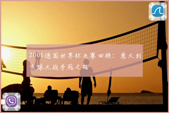 2006德国世界杯决赛回顾:意大利点球大战夺冠之路