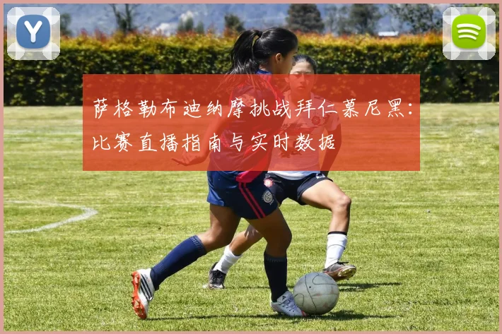 萨格勒布迪纳摩挑战拜仁慕尼黑：比赛直播指南与实时数据