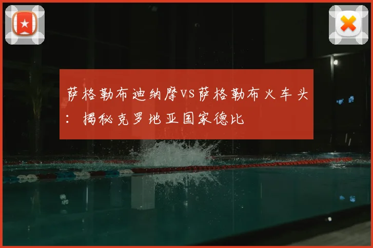 萨格勒布迪纳摩vs萨格勒布火车头：揭秘克罗地亚国家德比